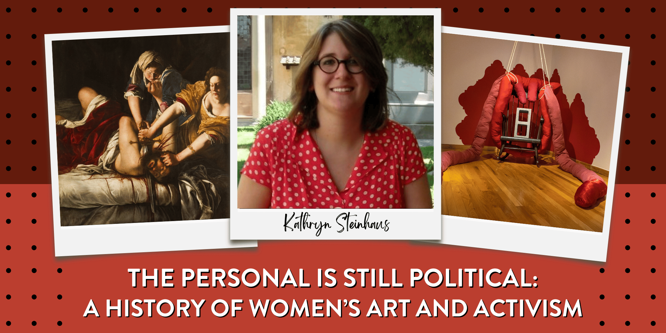 A photo of Kathryn Steinhaus, a white cis woman in her early forties with long brown hair and glasses in a red polka dot top, overlayed over two images of artwork: the famous beheading of John by Artemisia Gentilischi and The Caretaker, a large soft sculpture of an abstracted female form tied to a brick in a rocking chair by Jessica Caldas.